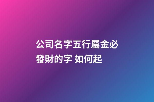 公司名字五行屬金必發財的字 如何起-第1張-公司起名-玄機派